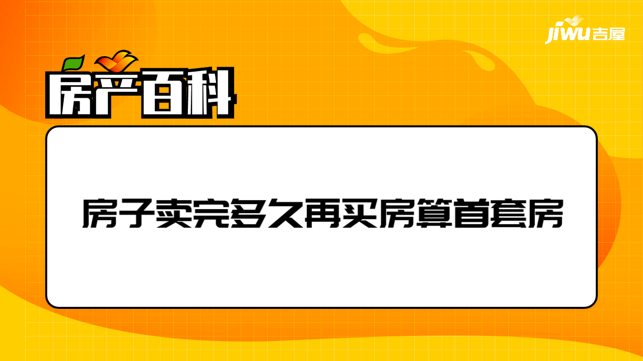 房子卖完多久再买房算首套房- 吉屋房产百科